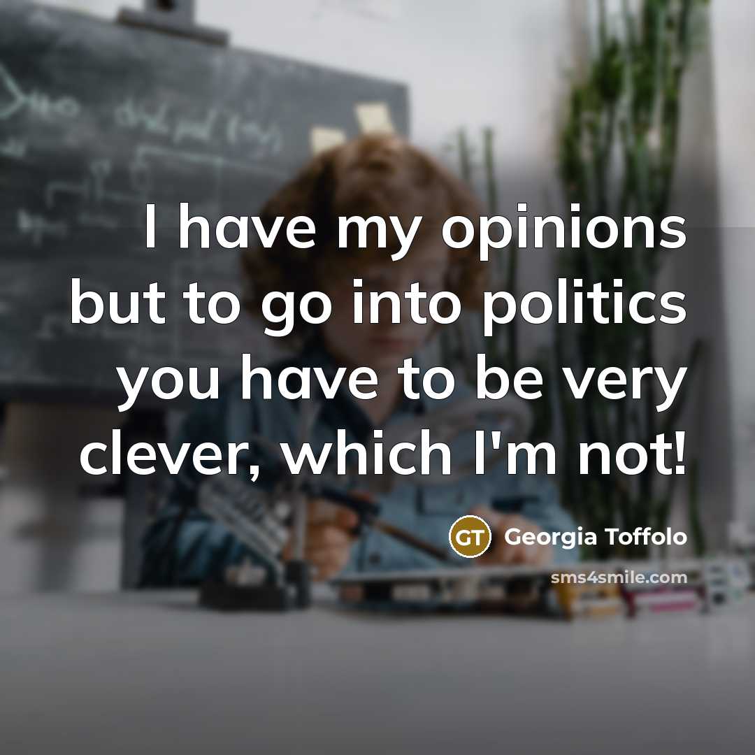 “I have my opinions but to go into politics you…” quote by Georgia Toffolo