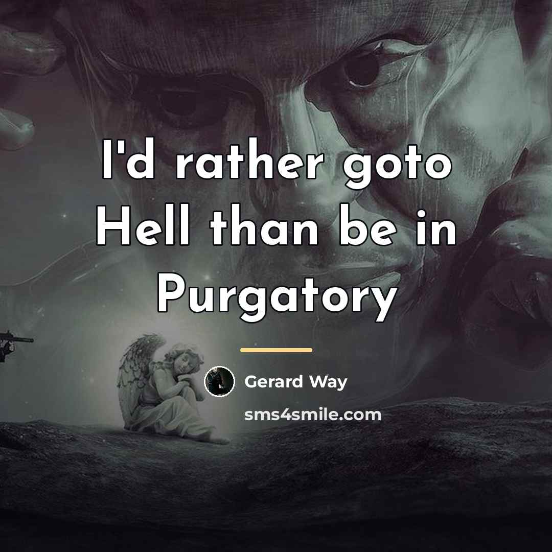 “I'd rather goto Hell than be in Purgatory…” quote by Gerard Way
