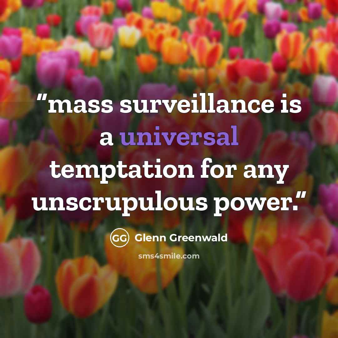 “mass surveillance is a universal temptation for any unscrupulous power.” quote by Glenn Greenwald