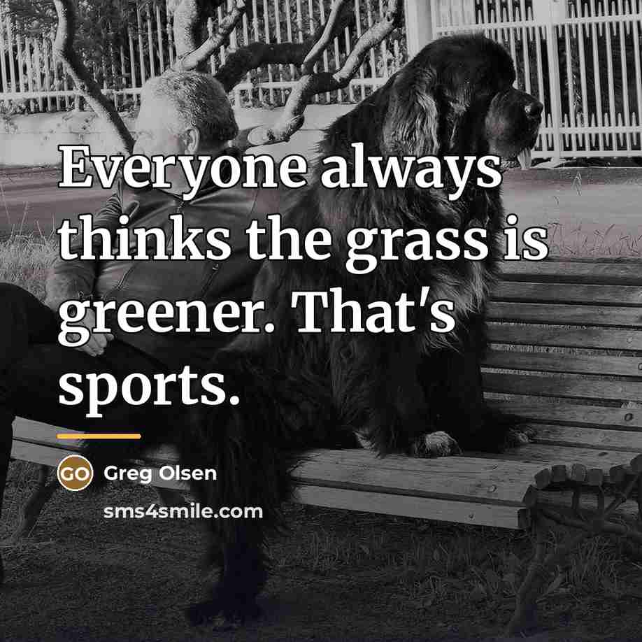 “Everyone always thinks the grass is greener. That's sports.…” quote by Greg Olsen