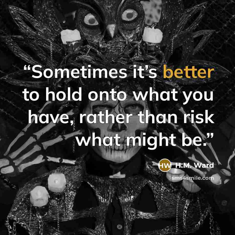 “Sometimes it’s better to hold onto what you have, rather than risk what might be.” quote by H.M. Ward