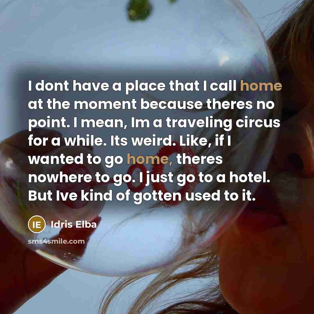 “I dont have a place that I call home at…” quote by Idris Elba