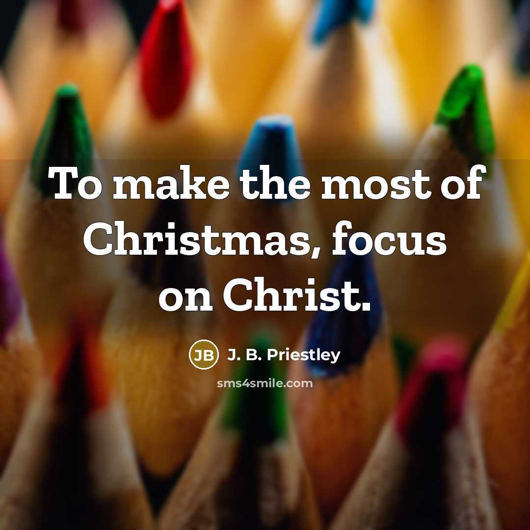 “To make the most of Christmas, focus on Christ.…” quote by J. B. Priestley