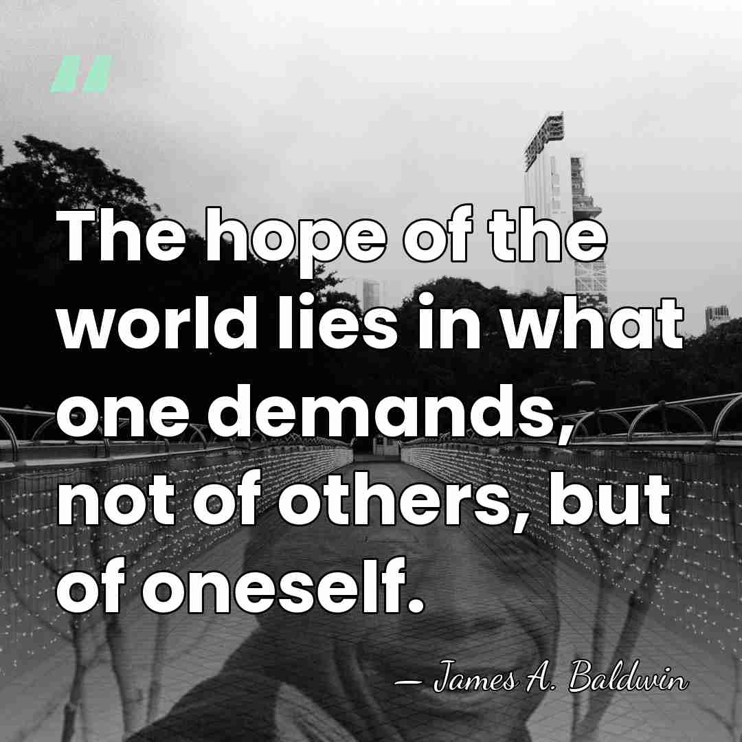 The hope of the world lies in what one demands, not of&hellip; - James A. Baldwin