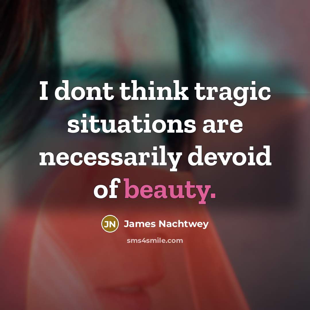 “I dont think tragic situations are necessarily devoid of beauty.…” quote by James Nachtwey