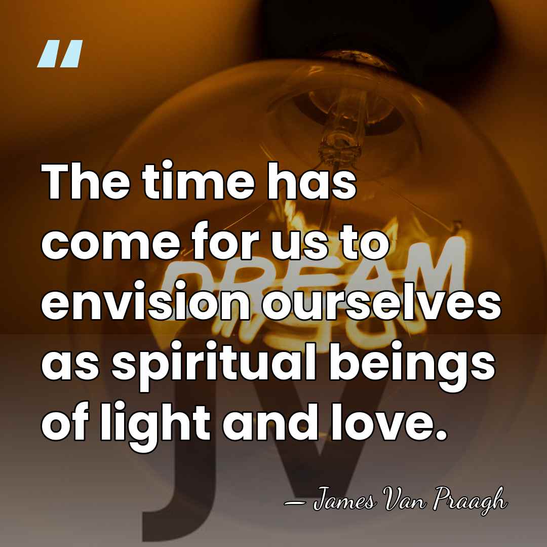 The time has come for us to envision ourselves as spiritual beings&hellip; - James Van Praagh