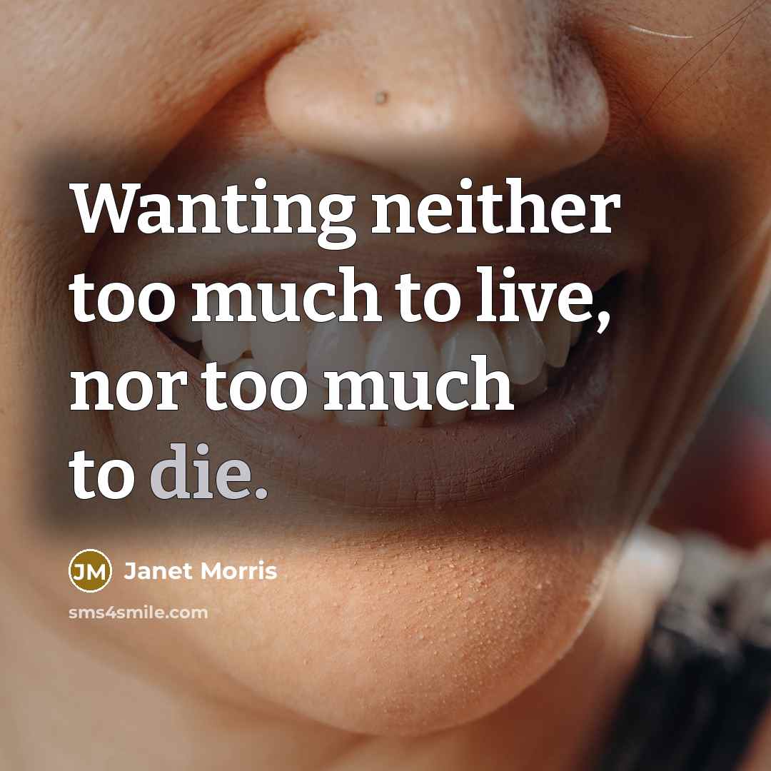 “Wanting neither too much to live, nor too much to…” quote by Janet Morris