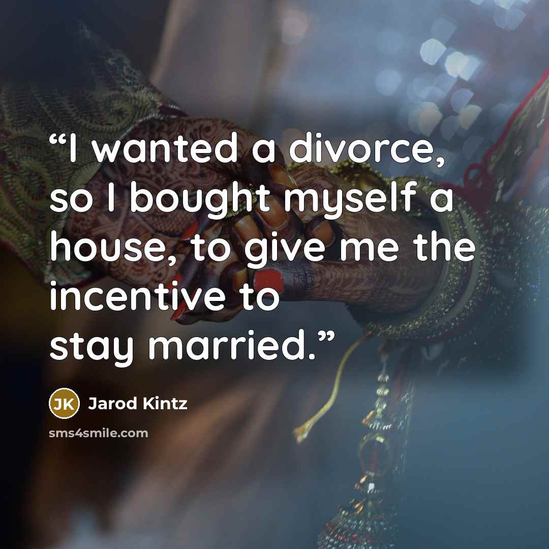 “I wanted a divorce, so I bought myself a house, to give me the incentive to stay married.” quote by Jarod Kintz
