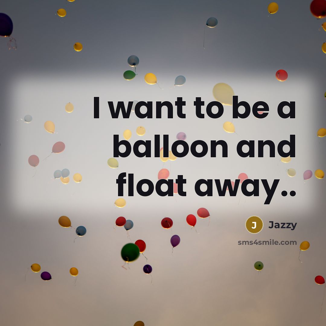 “I want to be a balloon and float away..…” quote by Jazzy