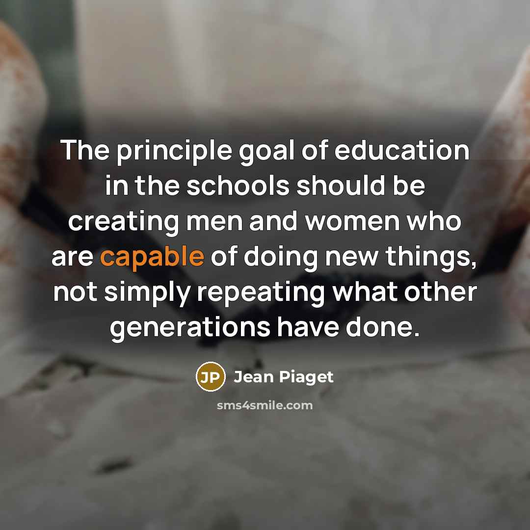 “The principle goal of education in the schools should be…” quote by Jean Piaget