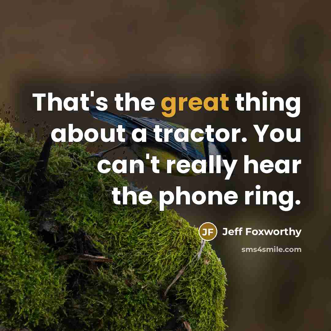 “That's the great thing about a tractor. You can't really…” quote by Jeff Foxworthy