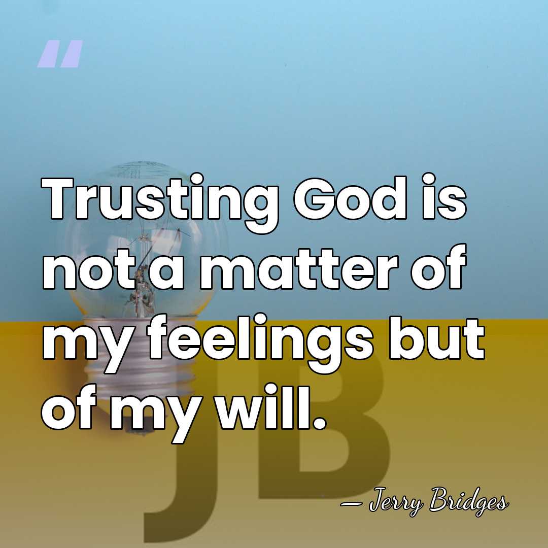 Trusting God is not a matter of my feelings but of my&hellip; - Jerry Bridges