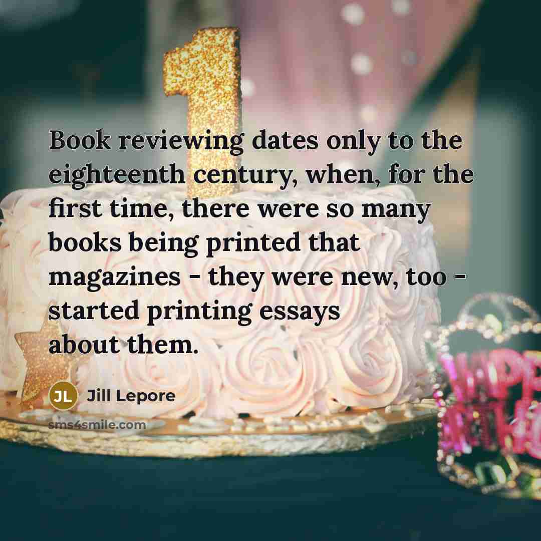 “Book reviewing dates only to the eighteenth century, when, for…” quote by Jill Lepore