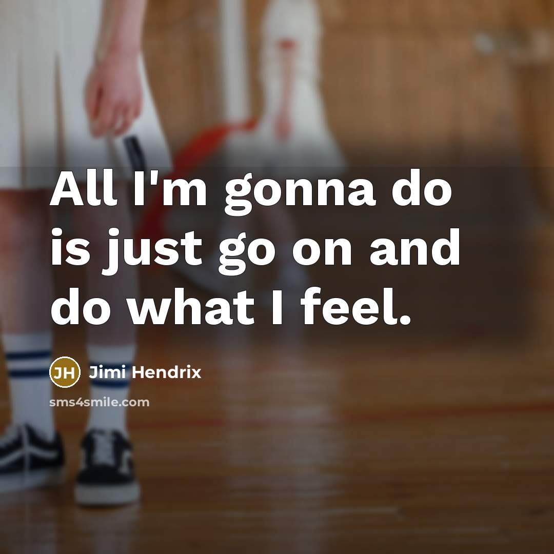 “All I'm gonna do is just go on and do what I feel.” quote by Jimi Hendrix