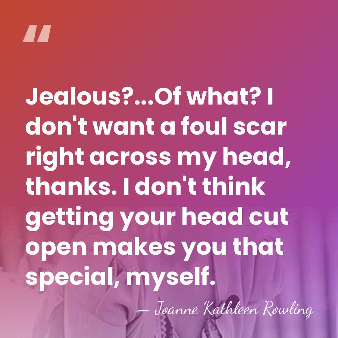 Jealous?...Of what? I don't want a foul scar right across my head,&hellip; - Joanne Kathleen Rowling