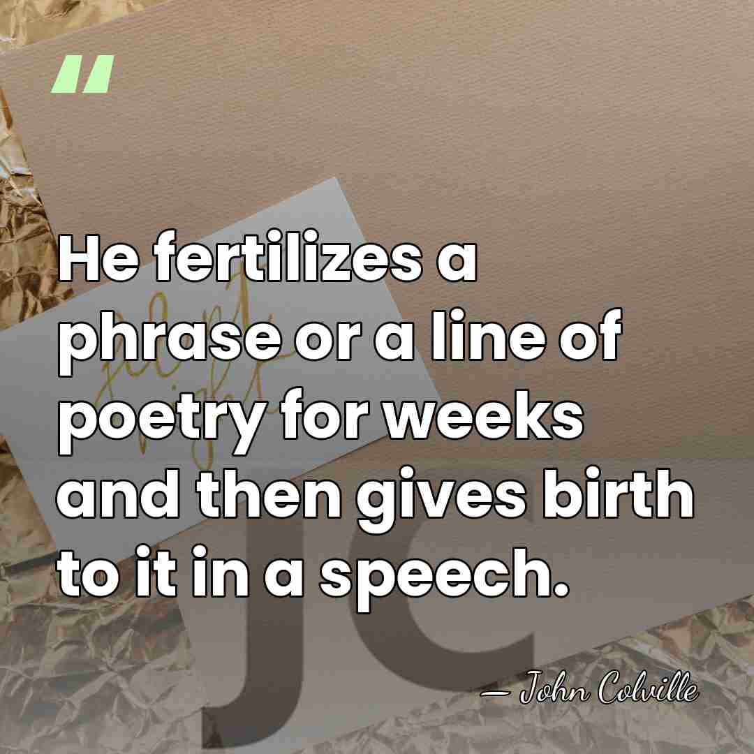 He fertilizes a phrase or a line of poetry for weeks and&hellip; - John Colville