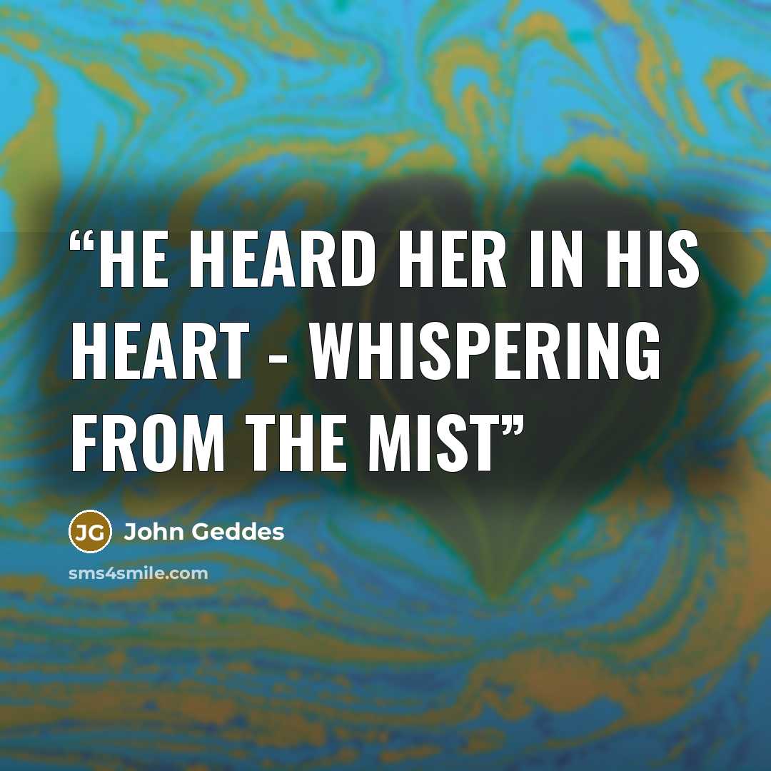 “He heard her in his heart - whispering from the mist” quote by John Geddes