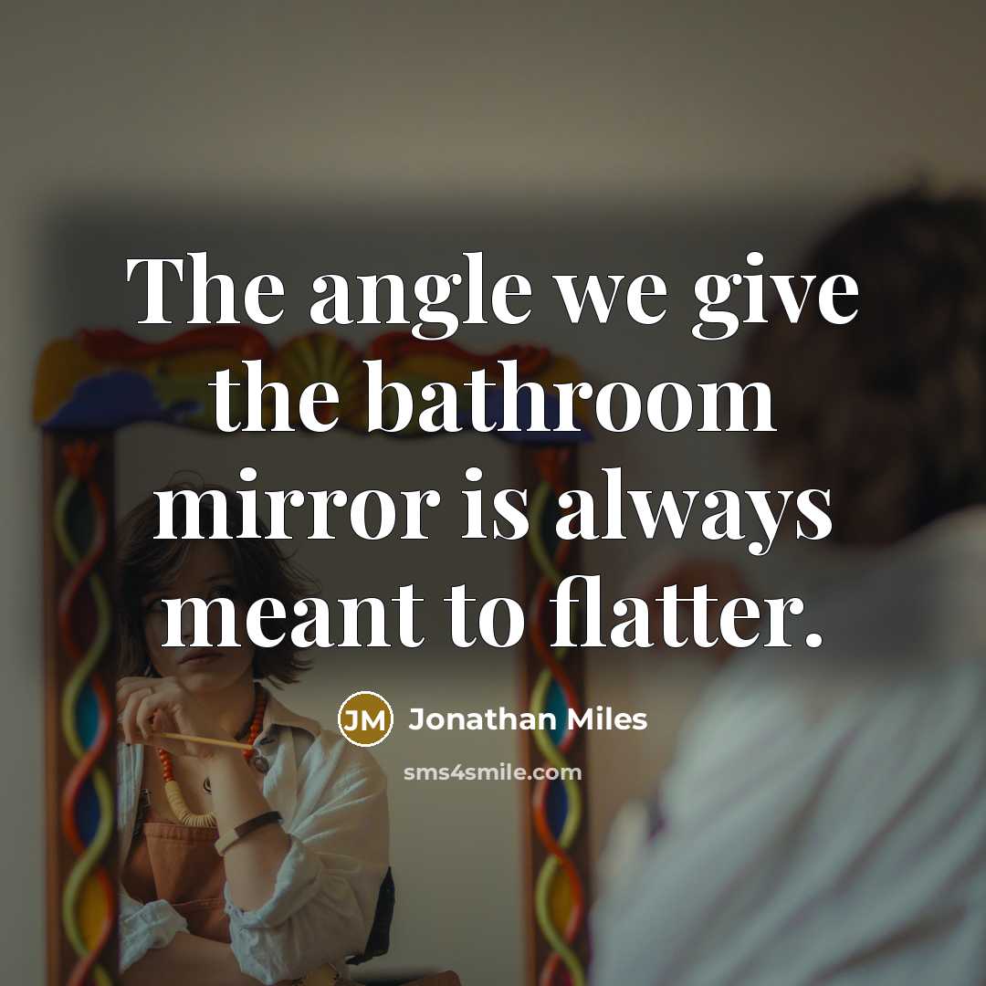 “The angle we give the bathroom mirror is always meant…” quote by Jonathan Miles