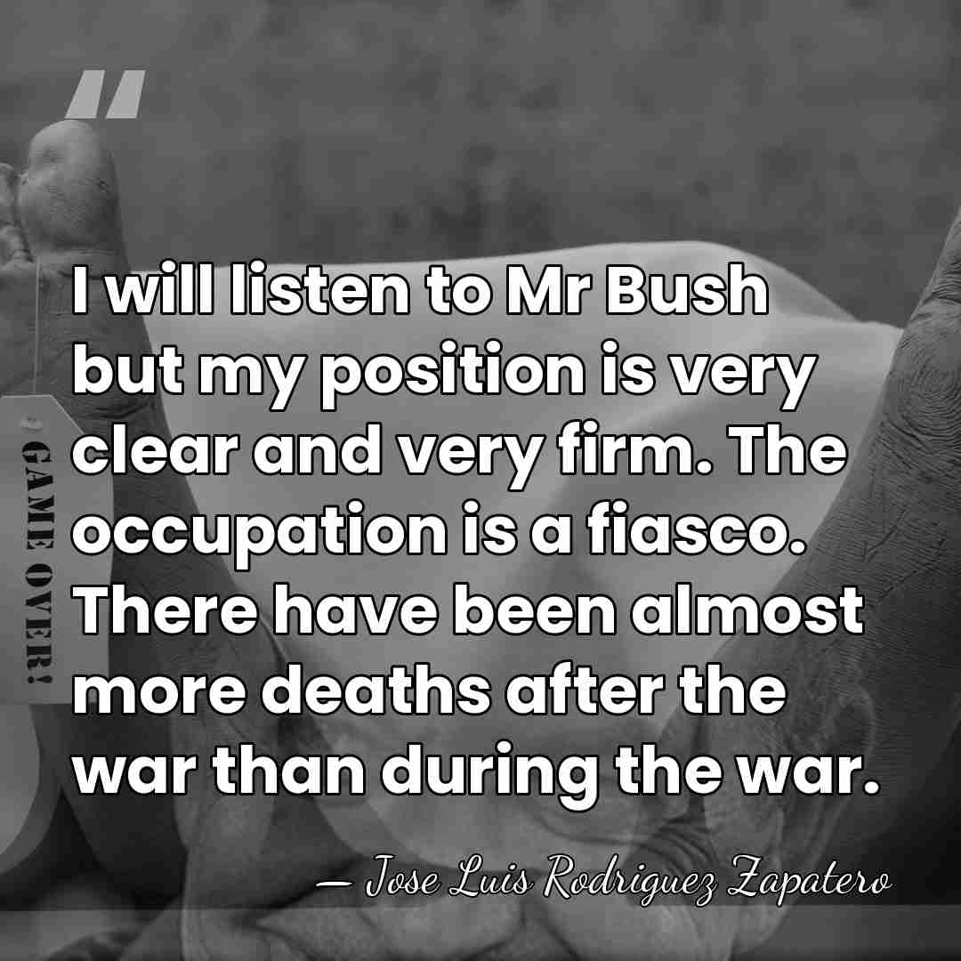 I will listen to Mr Bush but my position is very clear&hellip; - Jose Luis Rodriguez Zapatero