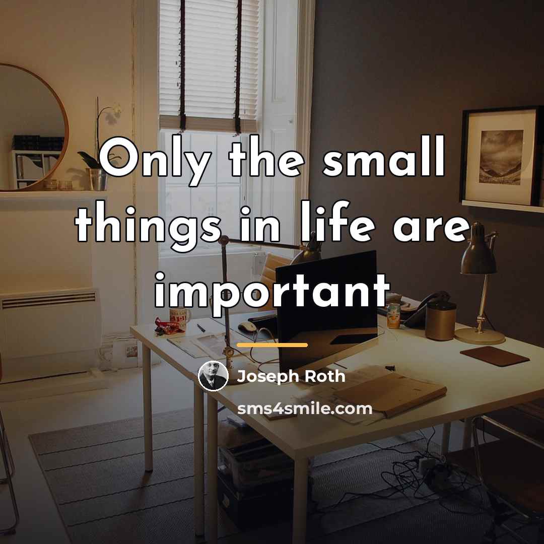 “Only the small things in life are important…” quote by Joseph Roth