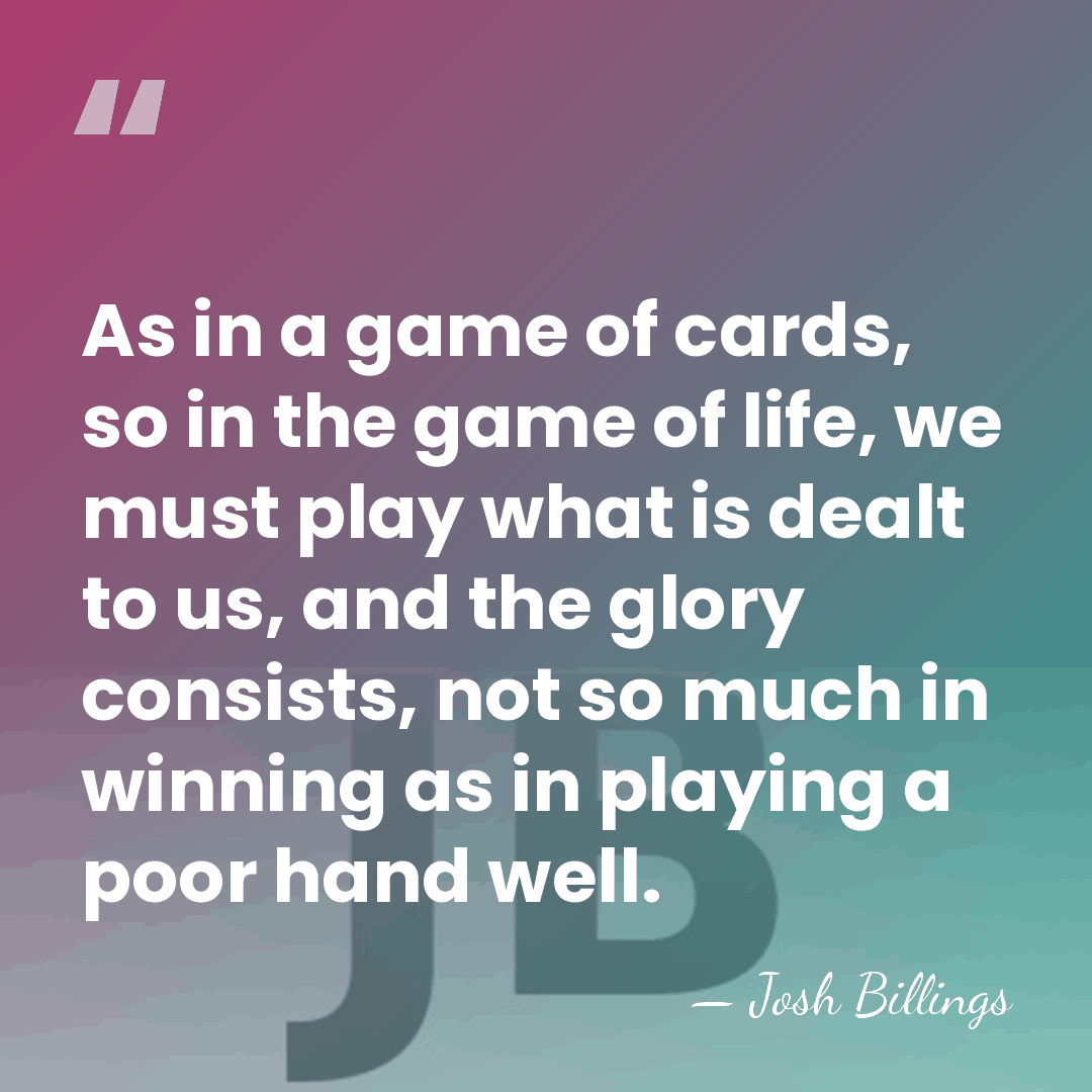 As in a game of cards, so in the game of life,&hellip; - Josh Billings