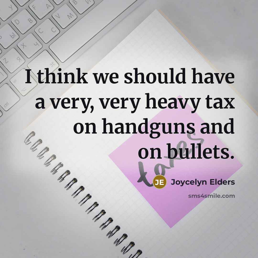 “I think we should have a very, very heavy tax on handguns and on bullets.” quote by Joycelyn Elders
