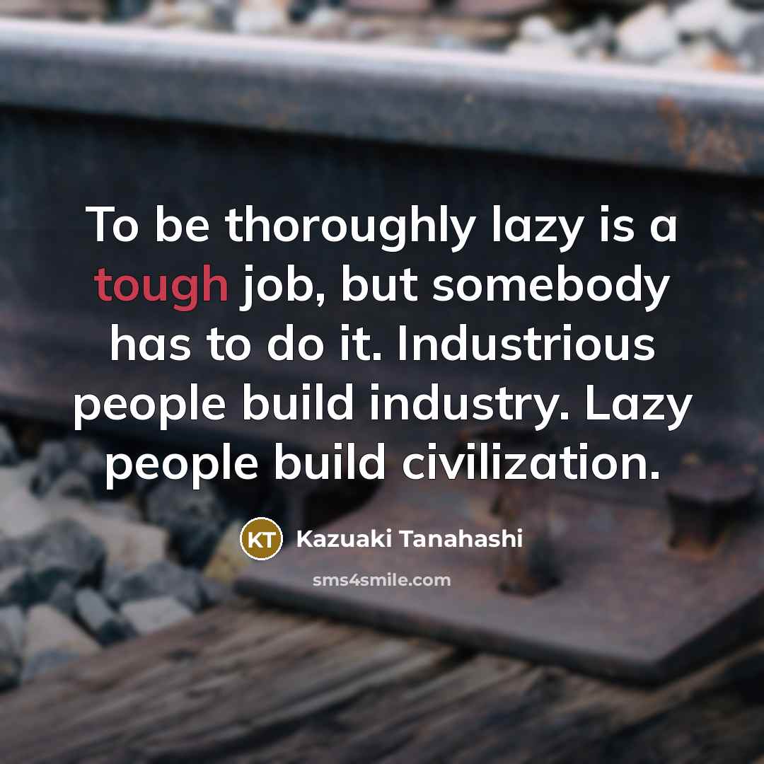 “To be thoroughly lazy is a tough job, but somebody…” quote by Kazuaki Tanahashi