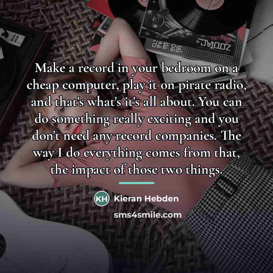 “Make a record in your bedroom on a cheap computer,…” quote by Kieran Hebden