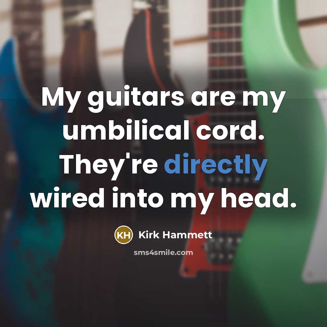“My guitars are my umbilical cord. They're directly wired into…” quote by Kirk Hammett