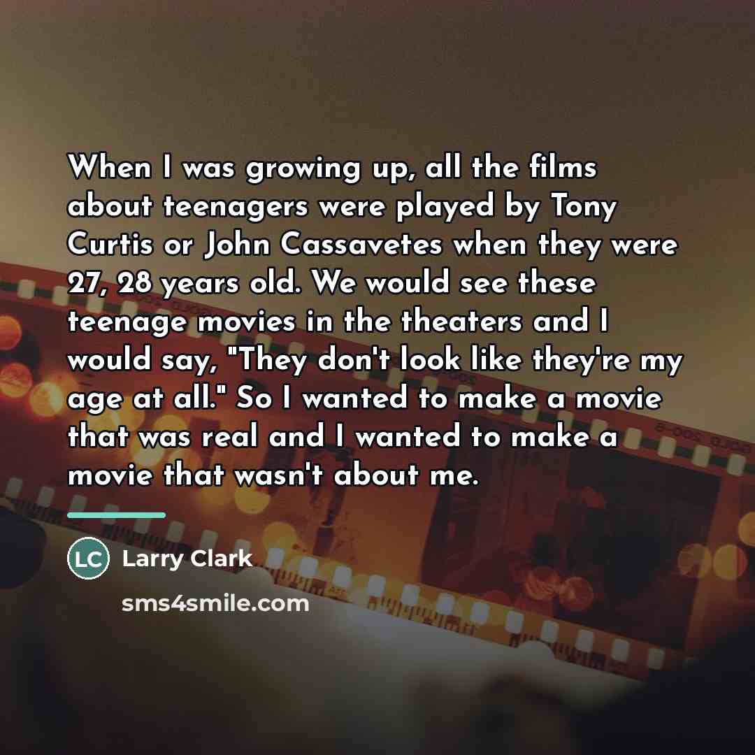 “When I was growing up, all the films about teenagers…” quote by Larry Clark