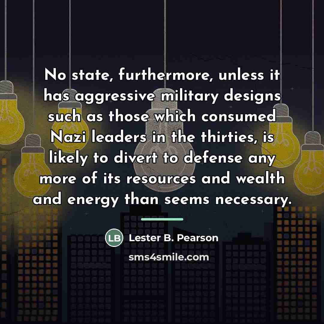 “No state, furthermore, unless it has aggressive military designs such…” quote by Lester B. Pearson