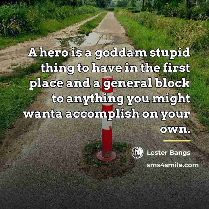 “A hero is a goddam stupid thing to have in…” quote by Lester Bangs