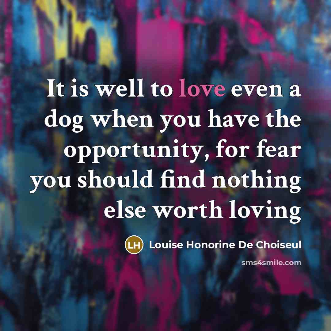 “It is well to love even a dog when you have the opportunity, for fear you should find nothing else worth loving” quote by Louise Honorine De Choiseul