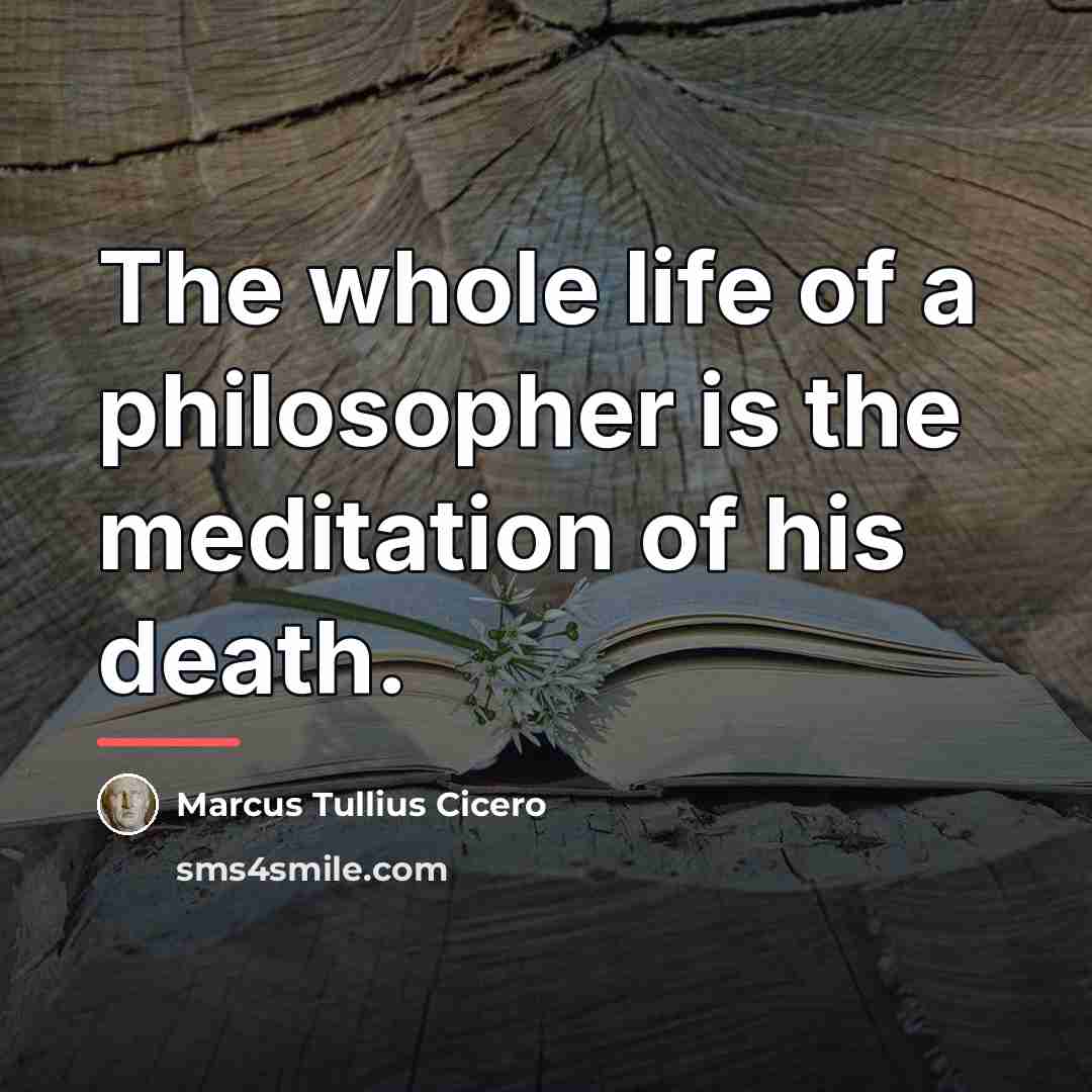 “The whole life of a philosopher is the meditation of…” quote by Marcus Tullius Cicero