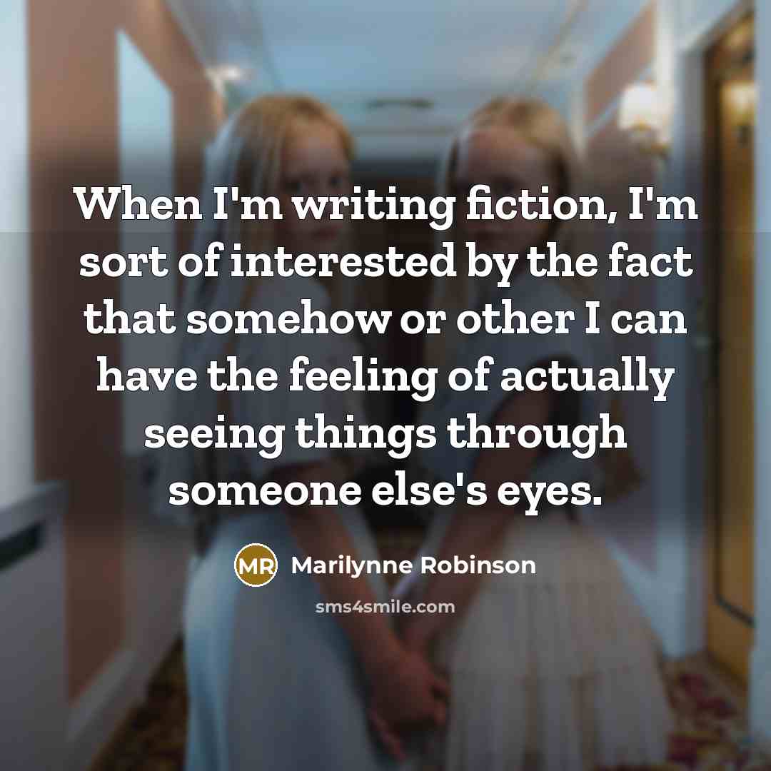 “When I'm writing fiction, I'm sort of interested by the…” quote by Marilynne Robinson