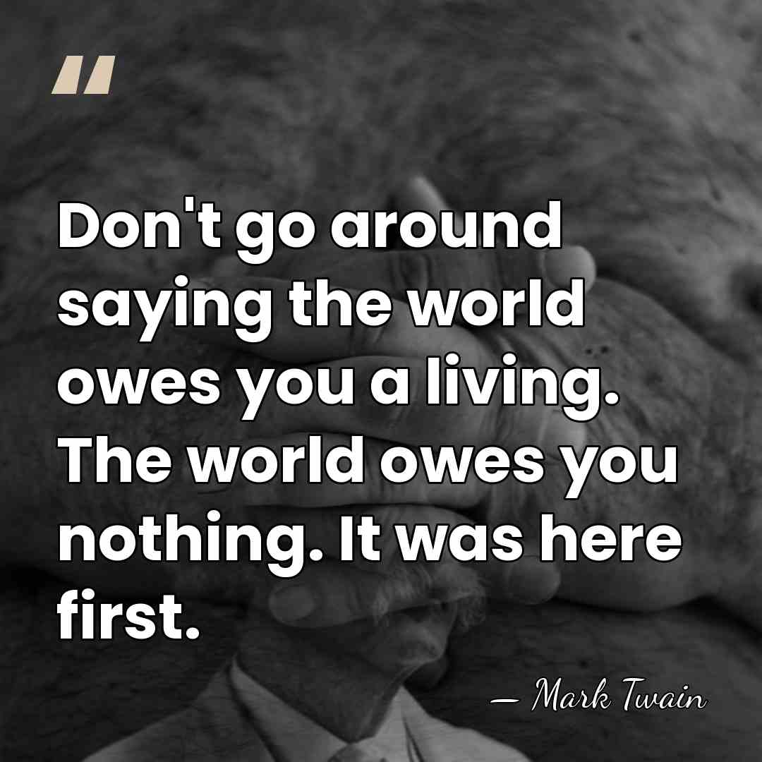 Don't go around saying the world owes you a living. The world&hellip; - Mark Twain