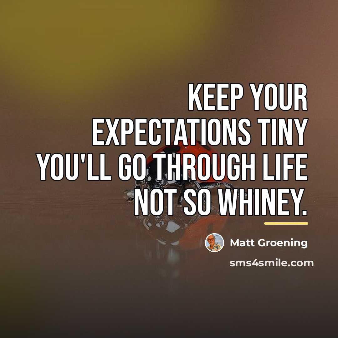 “Keep your expectations tiny you'll go through life not so…” quote by Matt Groening