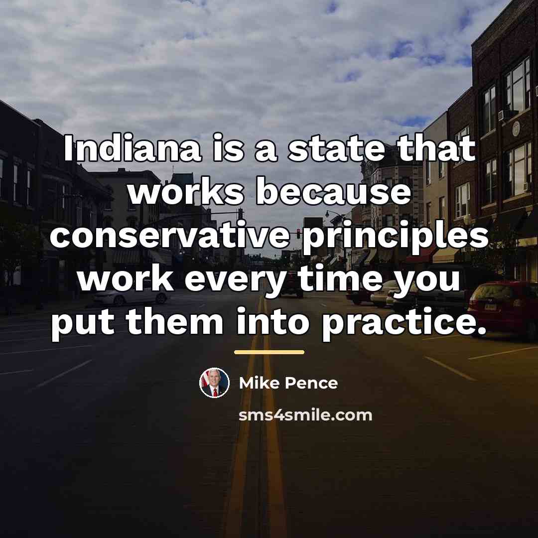 “Indiana is a state that works because conservative principles work…” quote by Mike Pence
