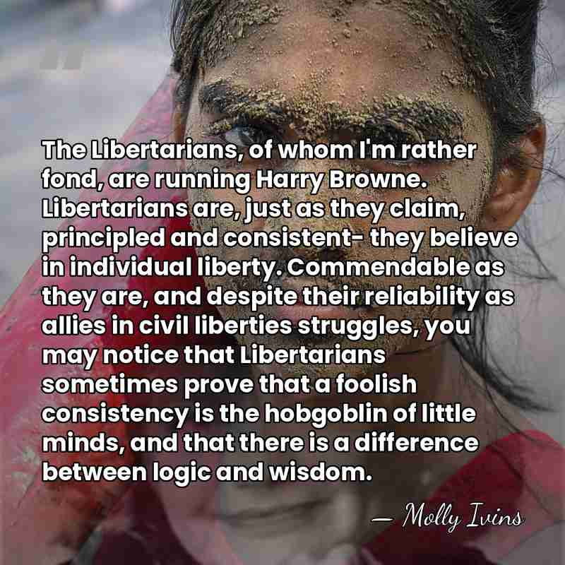 The Libertarians, of whom I'm rather fond, are running Harry Browne. Libertarians&hellip; - Molly Ivins
