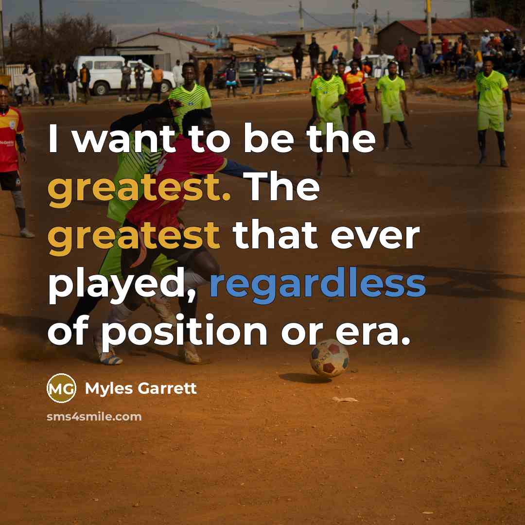 “I want to be the greatest. The greatest that ever…” quote by Myles Garrett