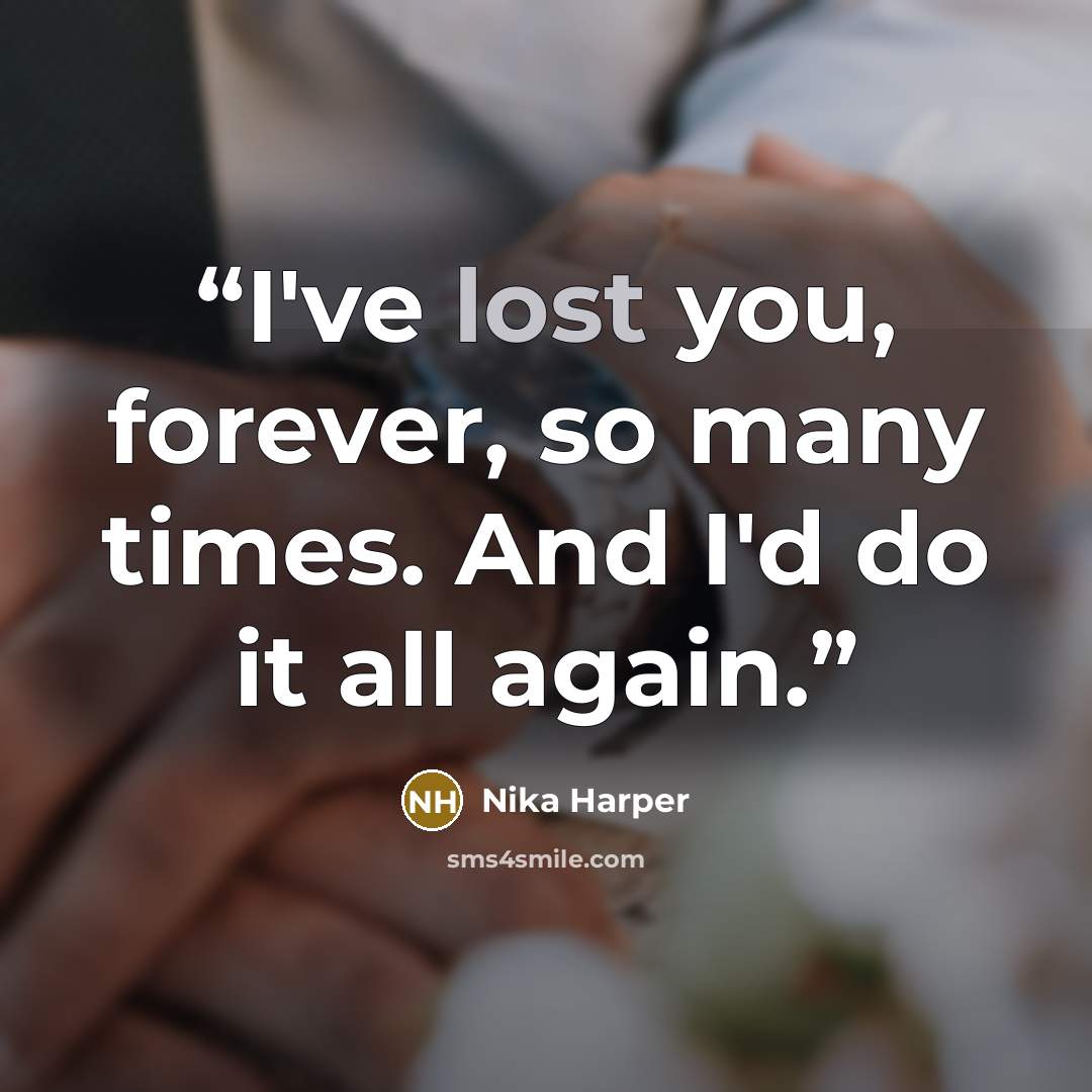 “I've lost you, forever, so many times. And I'd do it all again.” quote by Nika Harper