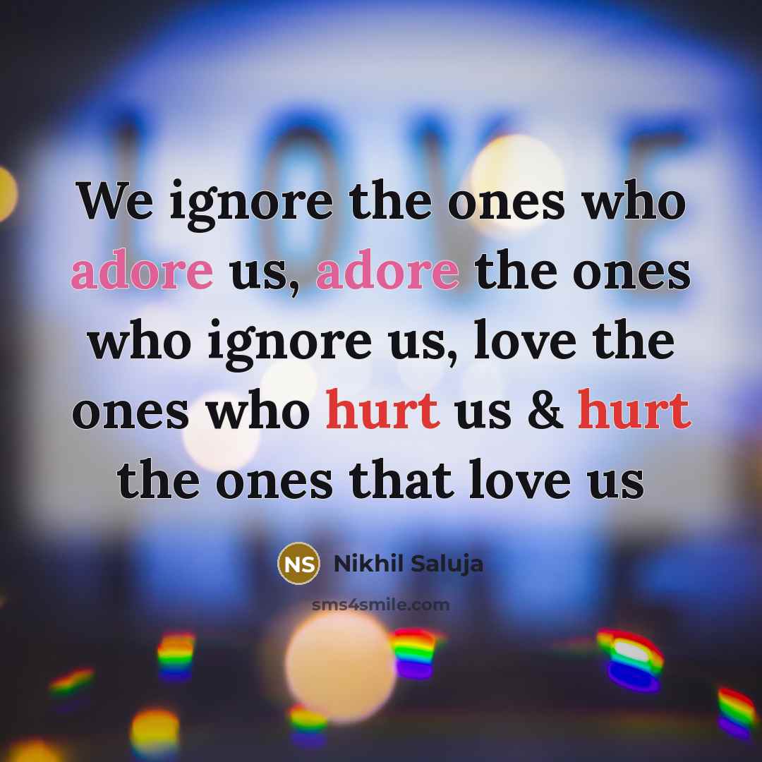 “We ignore the ones who adore us, adore the ones…” quote by Nikhil Saluja
