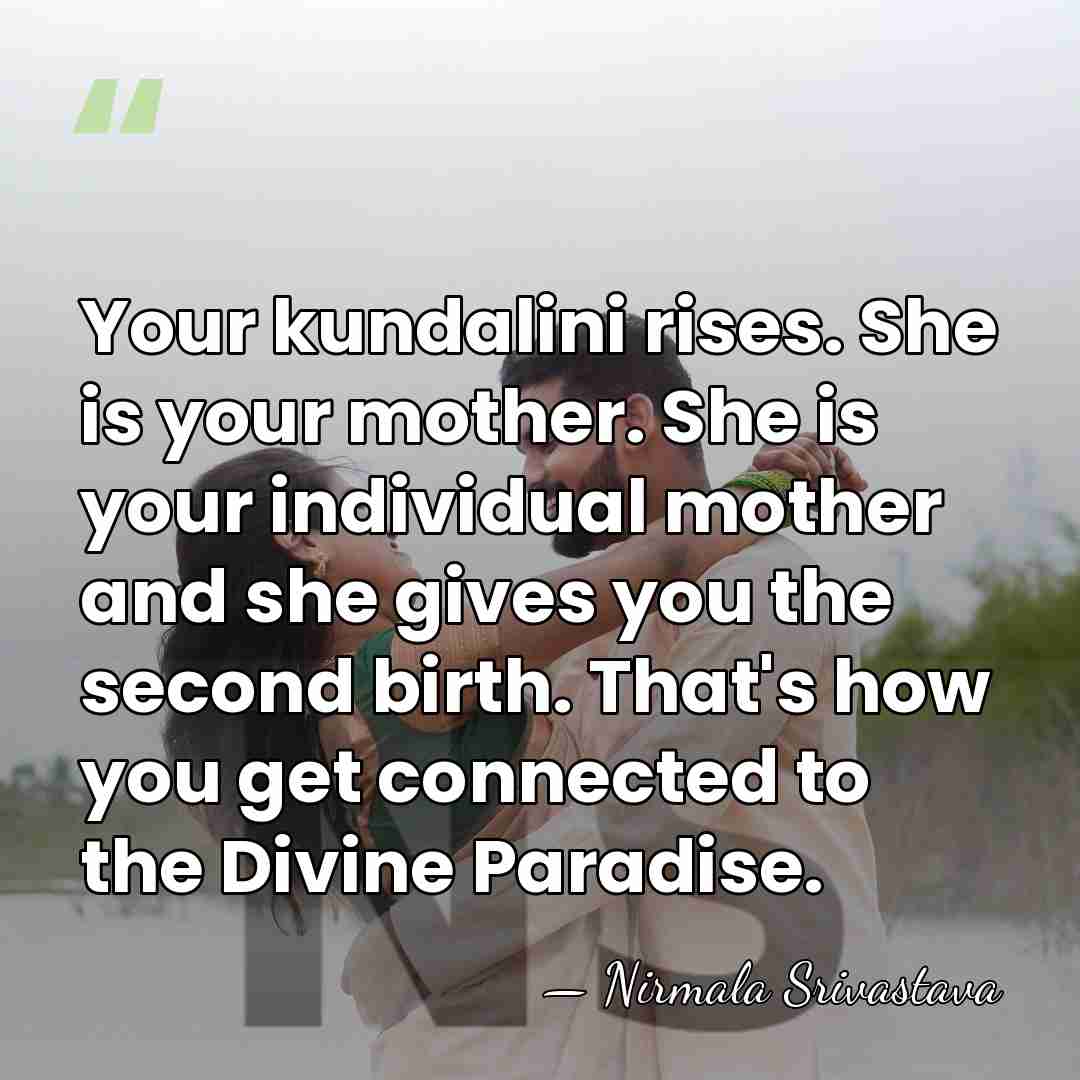 Your kundalini rises. She is your mother. She is your individual mother&hellip; - Nirmala Srivastava