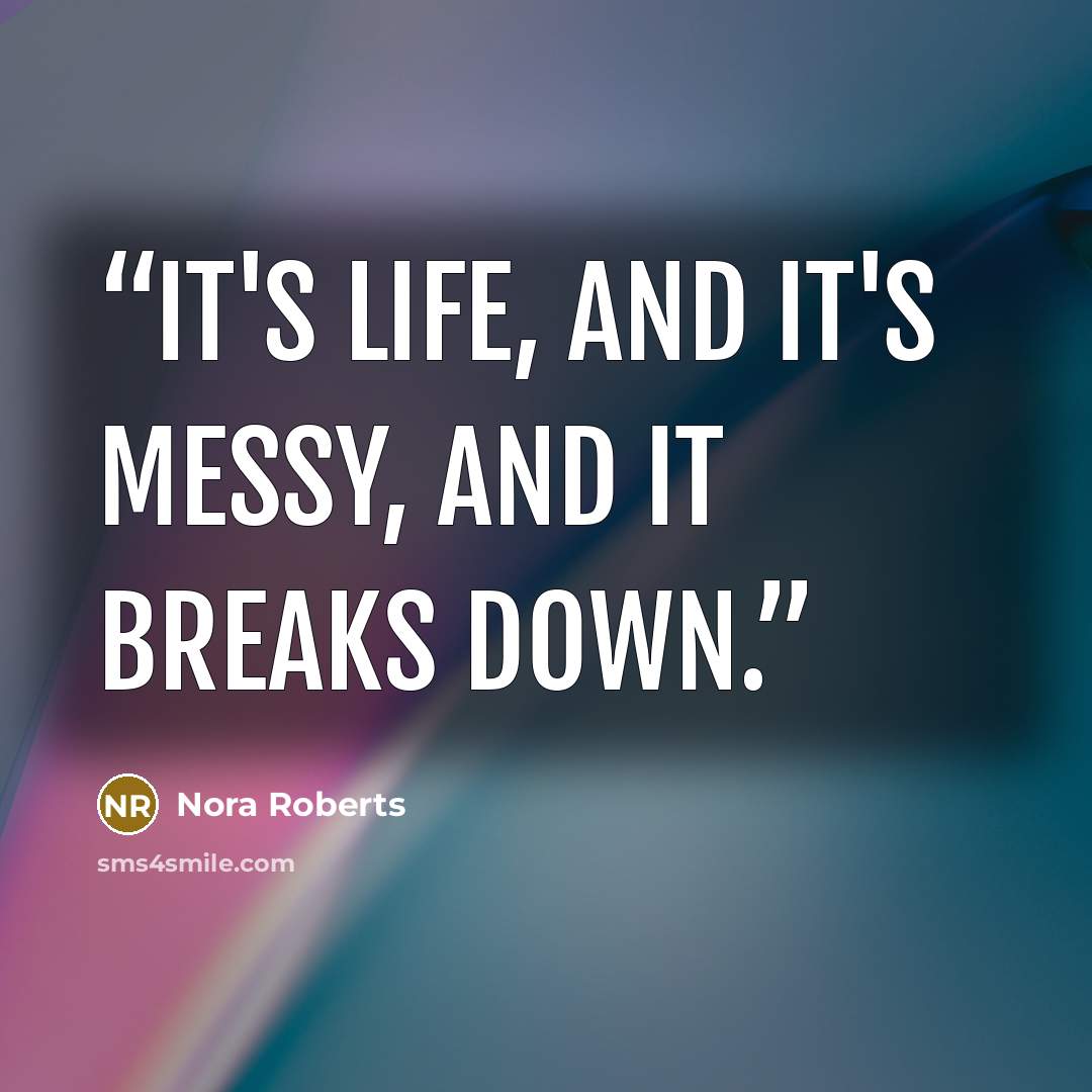 “It's life, and it's messy, and it breaks down.” quote by Nora Roberts
