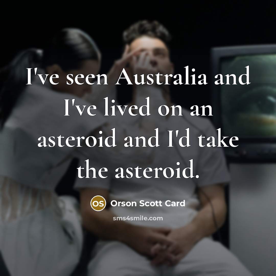 “I've seen Australia and I've lived on an asteroid and…” quote by Orson Scott Card