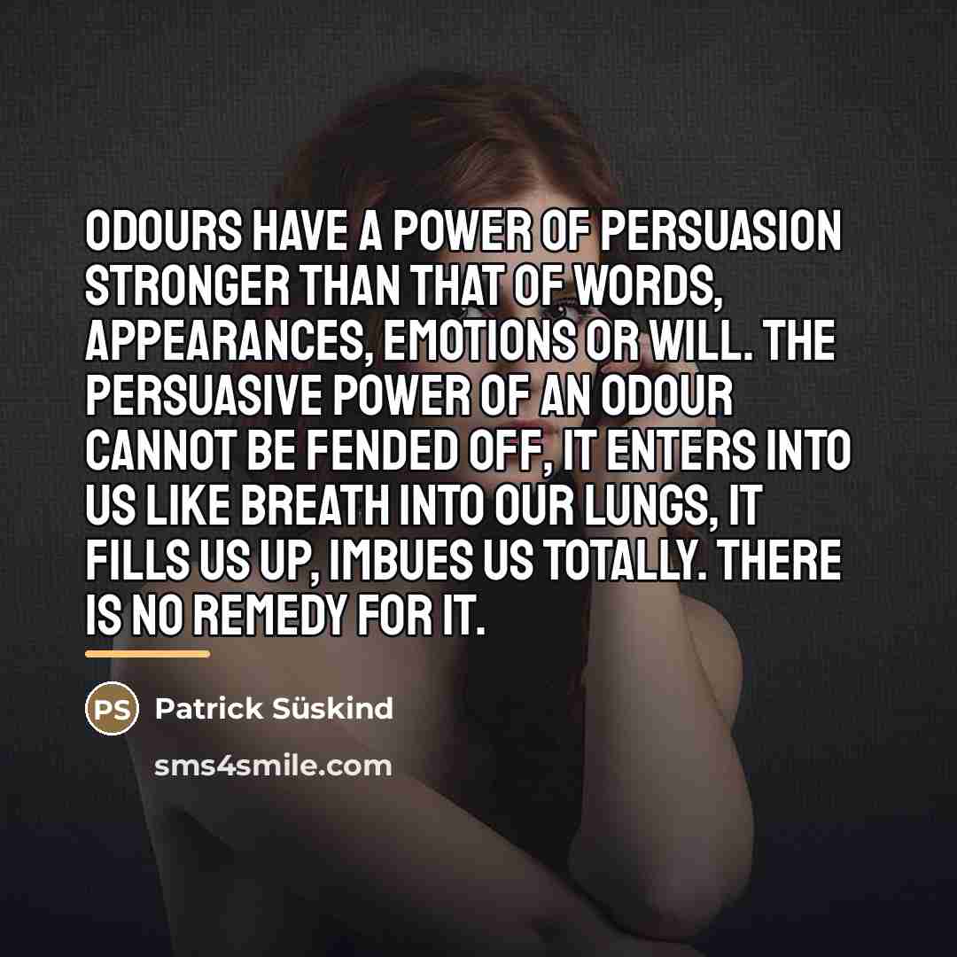 “Odours have a power of persuasion stronger than that of…” quote by Patrick Süskind