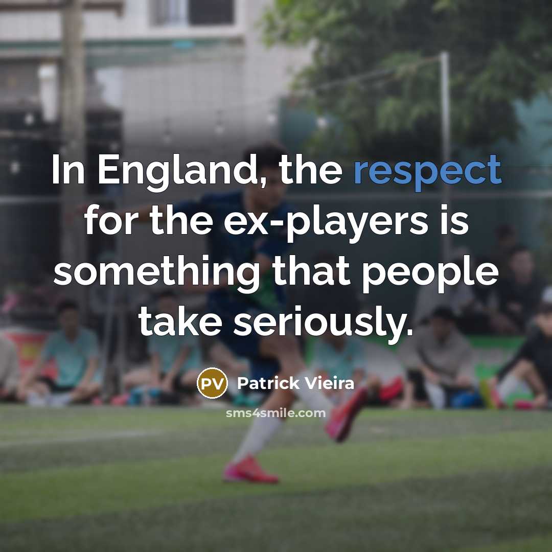 “In England, the respect for the ex-players is something that…” quote by Patrick Vieira