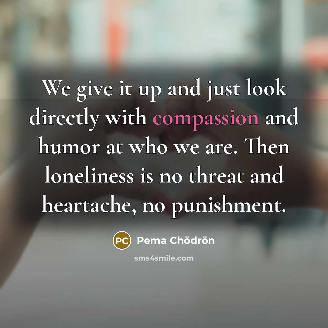 “We give it up and just look directly with compassion…” quote by Pema Chodron