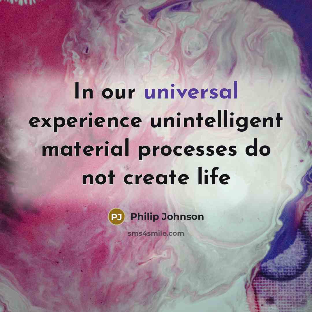 “In our universal experience unintelligent material processes do not create…” quote by Philip Johnson