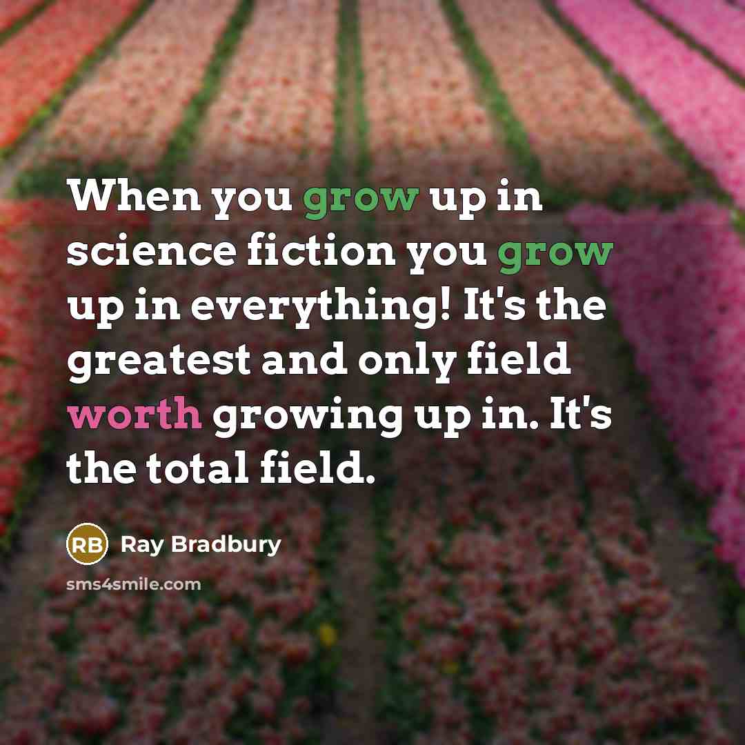 “When you grow up in science fiction you grow up…” quote by Ray Bradbury